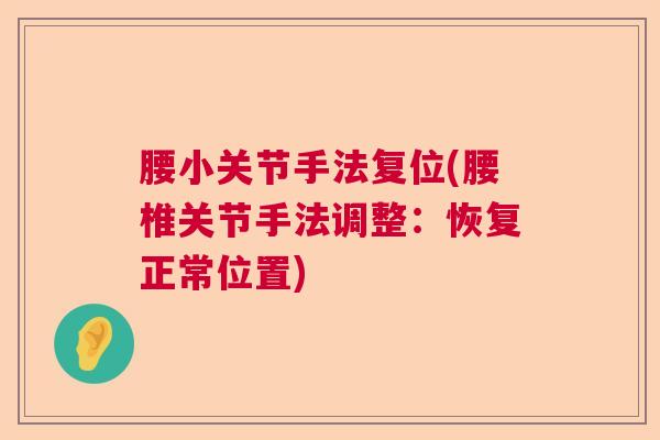 腰小关节手法复位(腰椎关节手法调整:恢复正常位置) 腰小关节手法复位(腰椎关节手法调整:恢复正常位置)