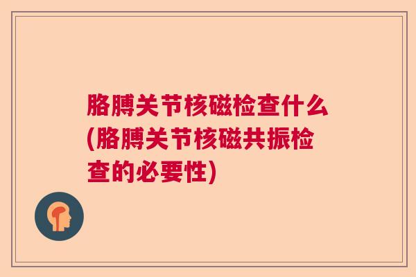 胳膊关节核磁检查什么(胳膊关节核磁共振检查的必要性)