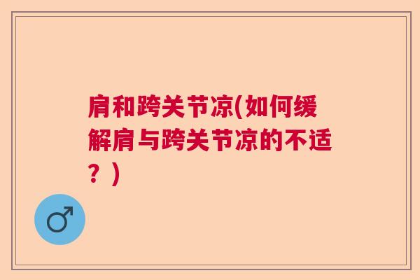 肩和跨关节凉(如何缓解肩与跨关节凉的不适?) 肩和跨关节凉(如何缓解肩与跨关节凉的不适?)