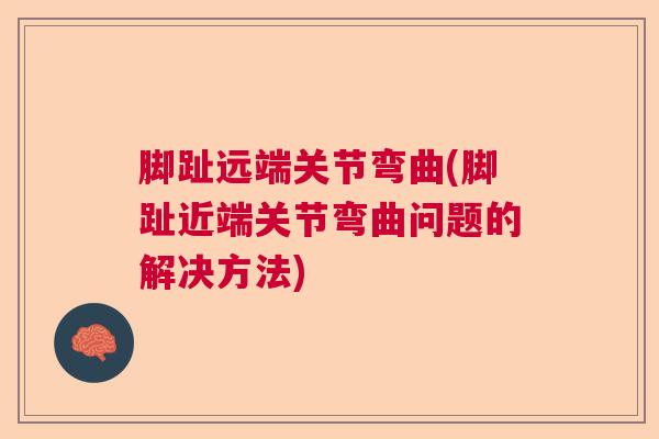 脚趾远端关节弯曲(脚趾近端关节弯曲问题的解决方法)
