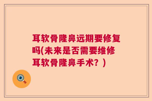 耳软骨隆鼻远期要修复吗(未来是否需要维修耳软骨隆鼻手术?)