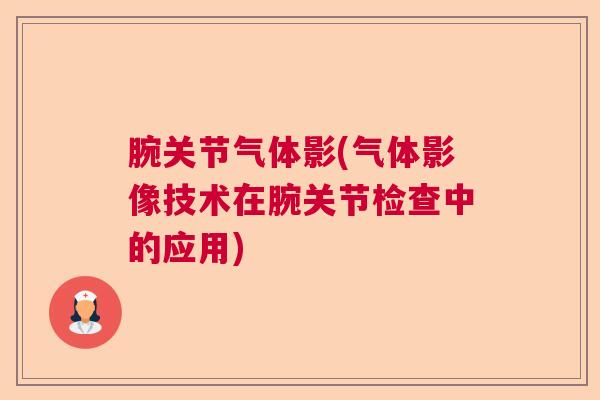 腕关节气体影(气体影像技术在腕关节检查中的应用)