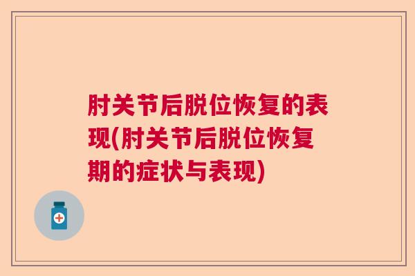 肘关节后脱位恢复的表现(肘关节后脱位恢复期的症状与表现)