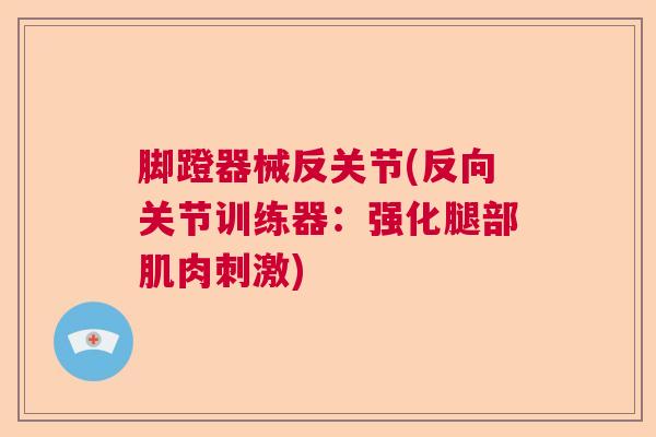 脚蹬器械反关节(反向关节训练器:强化腿部肌肉刺激) 脚蹬器械反关节(反向关节训练器:强化腿部肌肉刺激)