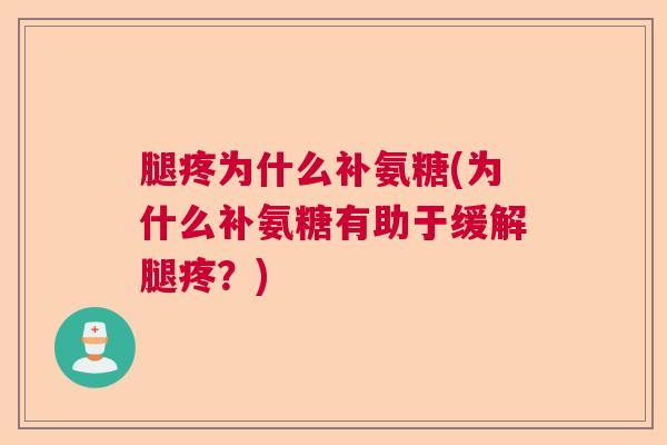 腿疼为什么补氨糖(为什么补氨糖有助于缓解腿疼?) 腿疼为什么补氨糖(为什么补氨糖有助于缓解腿疼?)