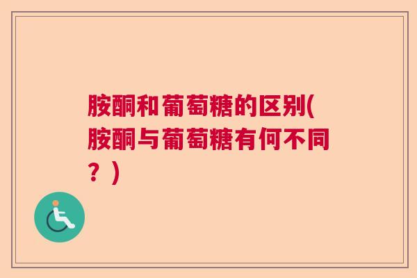 胺酮和葡萄糖的区别(胺酮与葡萄糖有何不同？)
