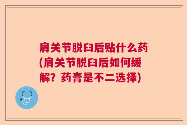 肩关节脱臼后贴什么药(肩关节脱臼后如何缓解？药膏是不二选择)