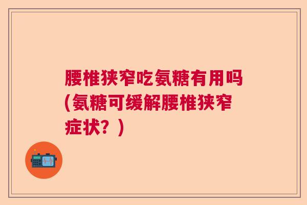 腰椎狭窄吃氨糖有用吗(氨糖可缓解腰椎狭窄症状?) 腰椎狭窄吃氨糖有用吗(氨糖可缓解腰椎狭窄症状?)