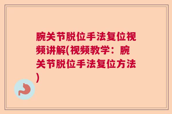 腕关节脱位手法复位视频讲解(视频教学:腕关节脱位手法复位方法)