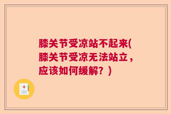 膝关节受凉站不起来(膝关节受凉无法站立，应该如何缓解？)