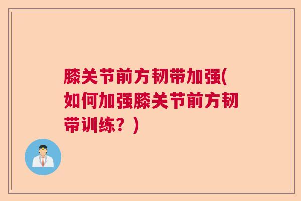 膝关节前方韧带加强(如何加强膝关节前方韧带训练？)