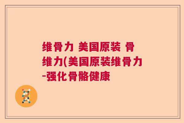 维骨力 美国原装 骨维力(美国原装维骨力-强化骨骼健康