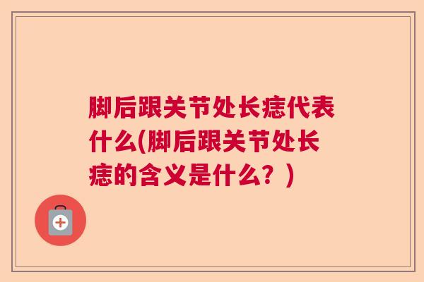 脚后跟关节处长痣代表什么(脚后跟关节处长痣的含义是什么？)
