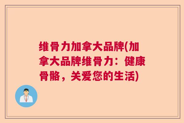 维骨力加拿大品牌(加拿大品牌维骨力:健康骨骼,关爱您的生活)