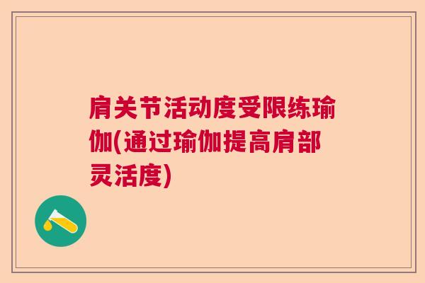肩关节活动度受限练瑜伽(通过瑜伽提高肩部灵活度) 肩关节活动度受限练瑜伽(通过瑜伽提高肩部灵活度)