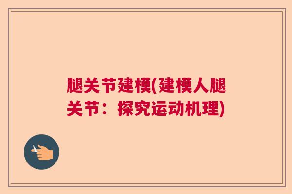 腿关节建模(建模人腿关节：探究运动机理)