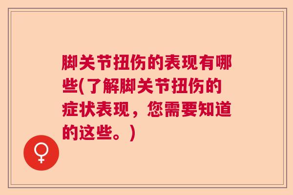 脚关节扭伤的表现有哪些(了解脚关节扭伤的症状表现，您需要知道的这些。)