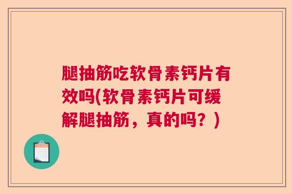 腿抽筋吃软骨素钙片有效吗(软骨素钙片可缓解腿抽筋,真的吗?)