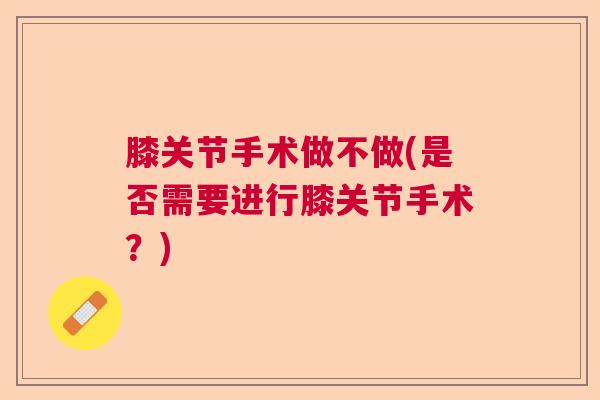 膝关节手术做不做(是否需要进行膝关节手术?)