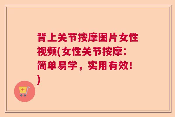 背上关节按摩图片女性视频(女性关节按摩:简单易学,实用有效!)