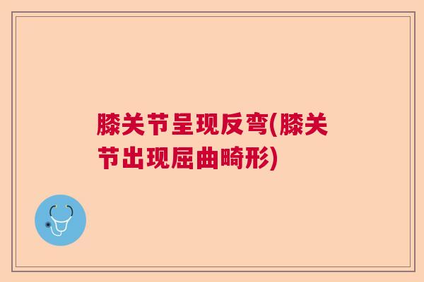 膝关节呈现反弯(膝关节出现屈曲畸形)