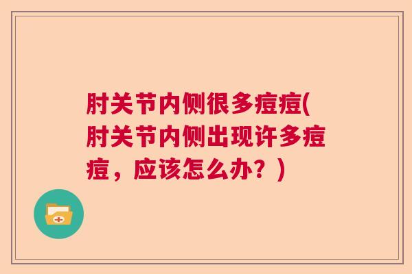 肘关节内侧很多痘痘(肘关节内侧出现许多痘痘,应该怎么办?)