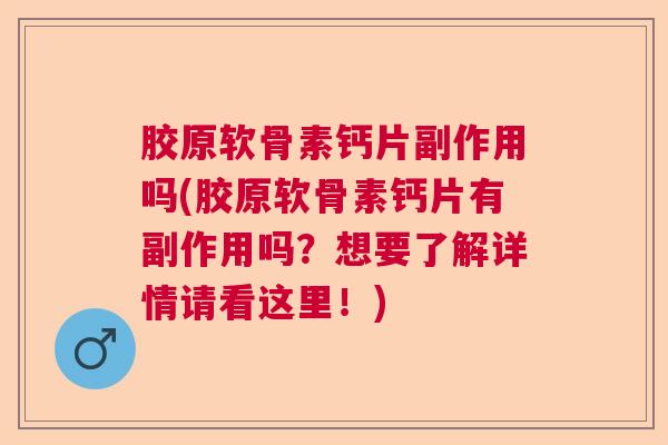 胶原软骨素钙片副作用吗(胶原软骨素钙片有副作用吗?想要了解详情请看这里!)