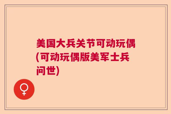 美国大兵关节可动玩偶(可动玩偶版美军士兵问世)