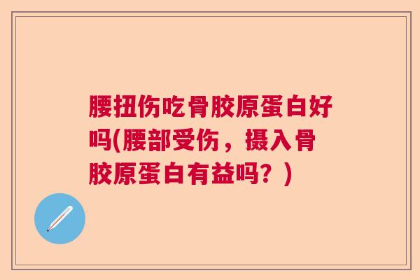 腰扭伤吃骨胶原蛋白好吗(腰部受伤，摄入骨胶原蛋白有益吗？)