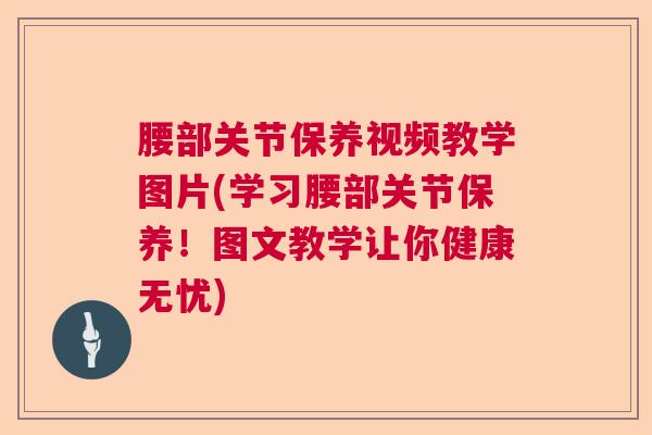腰部关节保养视频教学图片(学习腰部关节保养!图文教学让你健康无忧)