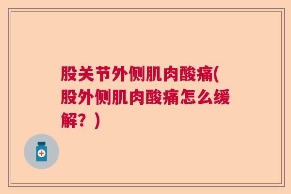 股关节外侧肌肉酸痛(股外侧肌肉酸痛怎么缓解?)
