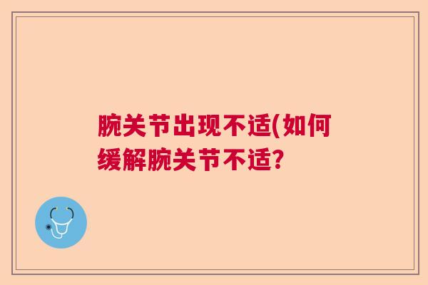 腕关节出现不适(如何缓解腕关节不适？