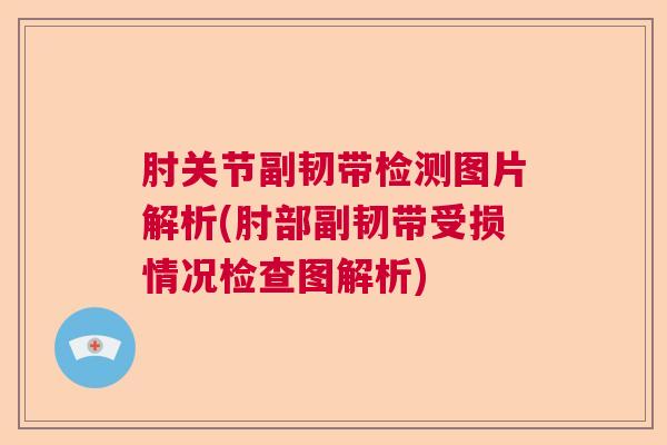肘关节副韧带检测图片解析(肘部副韧带受损情况检查图解析) 肘关节副韧带检测图片解析(肘部副韧带受损情况检查图解析)