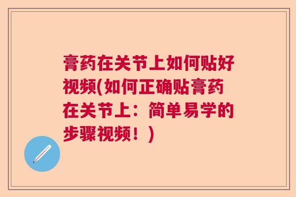 膏药在关节上如何贴好视频(如何正确贴膏药在关节上:简单易学的步骤视频!) 膏药在关节上如何贴好视频(如何正确贴膏药在关节上:简单易学的步骤视频!)