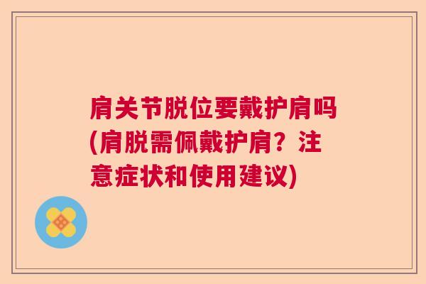 肩关节脱位要戴护肩吗(肩脱需佩戴护肩？注意症状和使用建议)