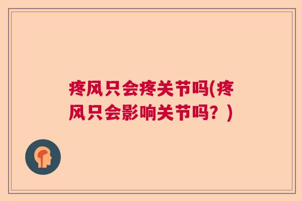 疼风只会疼关节吗(疼风只会影响关节吗?) 疼风只会疼关节吗(疼风只会影响关节吗?)