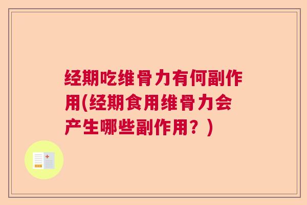 经期吃维骨力有何副作用(经期食用维骨力会产生哪些副作用?)