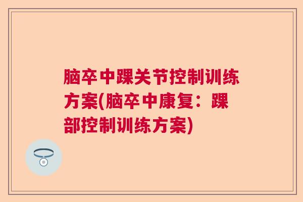 脑卒中踝关节控制训练方案(脑卒中康复:踝部控制训练方案)