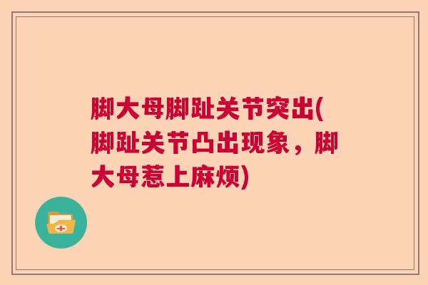 脚大母脚趾关节突出(脚趾关节凸出现象,脚大母惹上麻烦) 脚大母脚趾关节突出(脚趾关节凸出现象,脚大母惹上麻烦)