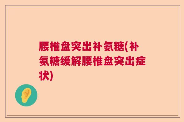 腰椎盘突出补氨糖(补氨糖缓解腰椎盘突出症状)
