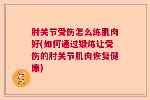 肘关节受伤怎么练肌肉好(如何通过锻炼让受伤的肘关节肌肉恢复健康)