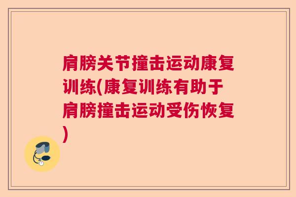 肩膀关节撞击运动康复训练(康复训练有助于肩膀撞击运动受伤恢复) 肩膀关节撞击运动康复训练(康复训练有助于肩膀撞击运动受伤恢复)