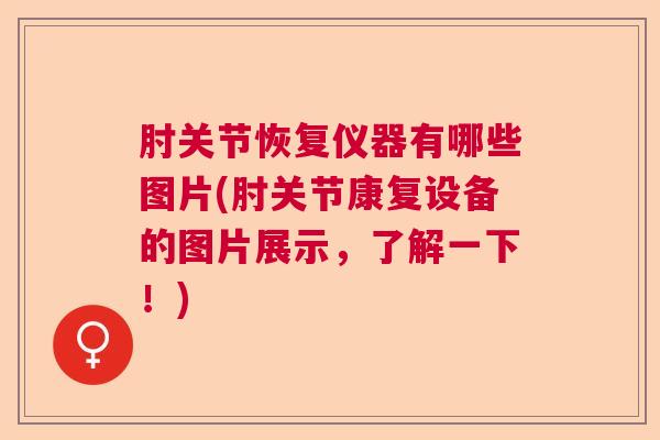 肘关节恢复仪器有哪些图片(肘关节康复设备的图片展示，了解一下！)