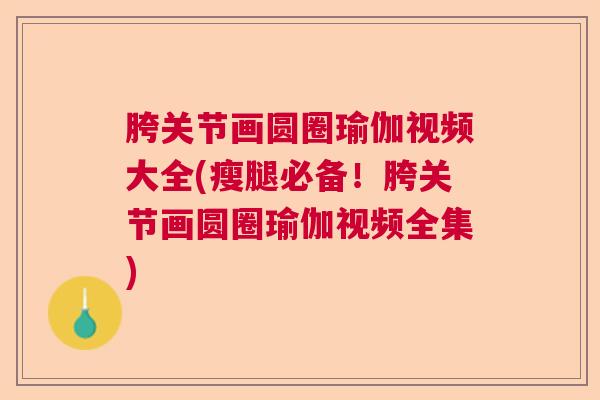胯关节画圆圈瑜伽视频大全(瘦腿必备！胯关节画圆圈瑜伽视频全集)
