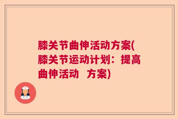 膝关节曲伸活动方案(膝关节运动计划:提高曲伸活动 方案)