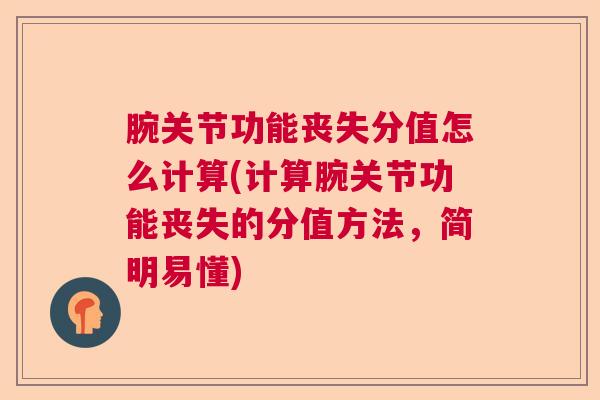 腕关节功能丧失分值怎么计算(计算腕关节功能丧失的分值方法,简明易懂) 腕关节功能丧失分值怎么计算(计算腕关节功能丧失的分值方法,简明易懂)