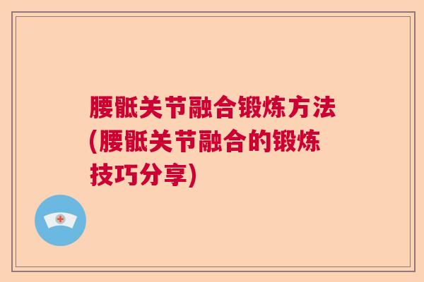 腰骶关节融合锻炼方法(腰骶关节融合的锻炼技巧分享)