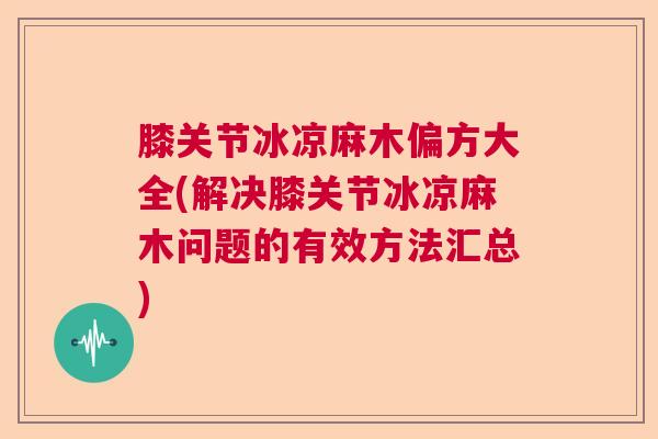 膝关节冰凉麻木偏方大全(解决膝关节冰凉麻木问题的有效方法汇总)