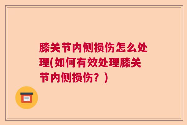 膝关节内侧损伤怎么处理(如何有效处理膝关节内侧损伤?)