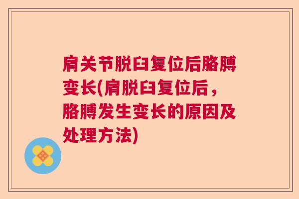 肩关节脱臼复位后胳膊变长(肩脱臼复位后，胳膊发生变长的原因及处理方法)